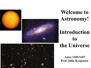 Welcome to Astronomy! Introduction to the Universe Astro 1105/1107 Prof. Julia Kregenow