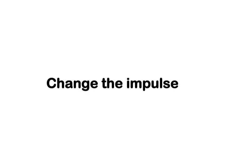 change the impulse