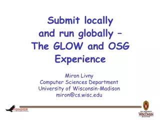 Submit locally  and run globally – The GLOW and OSG Experience
