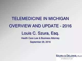 TELEMEDICINE IN MICHIGAN OVERVIEW AND UPDATE - 2016 Louis C. Szura, Esq.