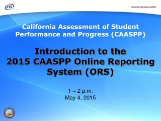 Introduction to the  2015 CAASPP Online Reporting System (ORS) 1 – 2 p.m. May 4, 2015