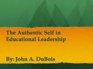 The Authentic Self in  Educational Leadership By: John A. DuBois