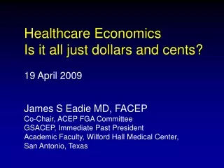 Healthcare Economics Is it all just dollars and cents? 19 April 2009 James S Eadie MD, FACEP