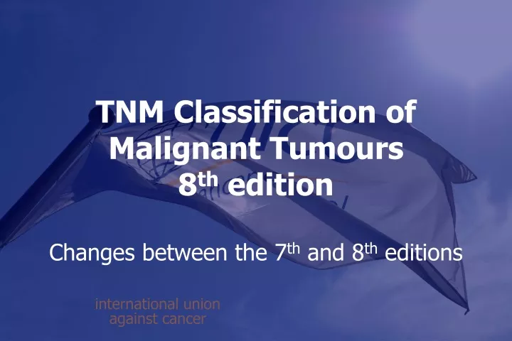tnm classification of malignant tumours 8 th edition changes between the 7 th and 8 th editions