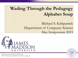 Wading through the Pedagogy Alphabet Soup JMU CFI May Symposium 2015 • Dr. Michael S. Kirkpatrick