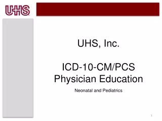 UHS, Inc. ICD-10-CM/PCS Physician Education  Neonatal and Pediatrics