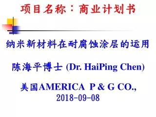 项目 名称：商业计划书 纳米新材料 在 耐腐蚀涂层的 运用 陈海平博士 (Dr. HaiPing Chen) 美国AMERICA   P &amp; G CO., 2018-09-08