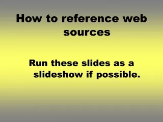 How to reference web sources Run these slides as a slideshow if possible.