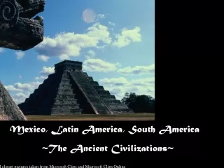 Mexico, Latin America, South America            ~The Ancient Civilizations~