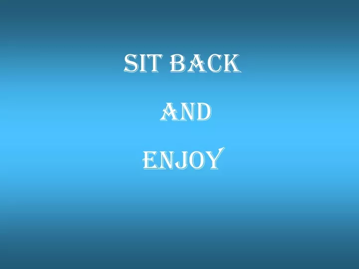 sit back and enjoy
