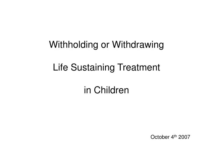 withholding or withdrawing life sustaining treatment in children october 4 th 2007