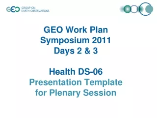 GEO Work Plan  Symposium 2011  Days 2 &amp; 3 Health DS-06 Presentation Template  for Plenary Session