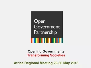 Opening Governments  Transforming Societies Africa Regional Meeting 29-30 May 2013