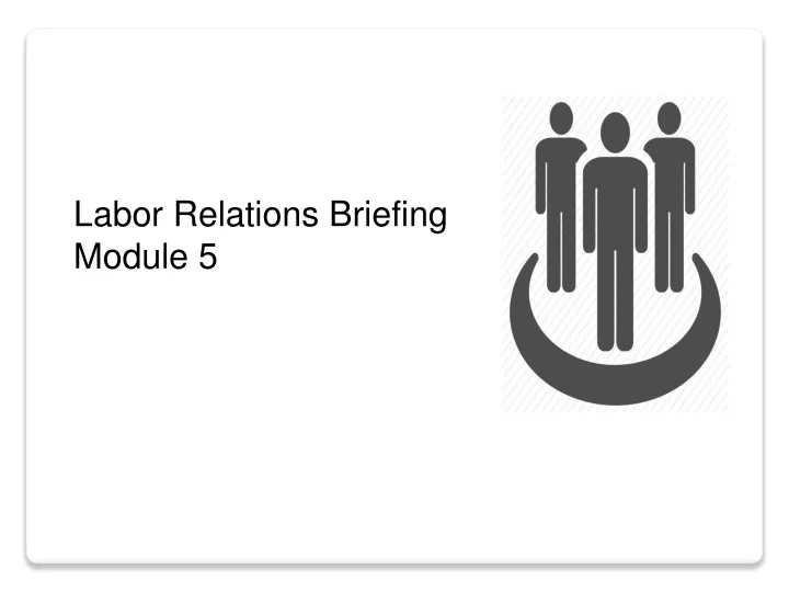 labor relations briefing module 5