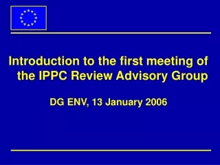 Introduction to the first meeting of the IPPC Review Advisory Group DG ENV, 13 January 2006