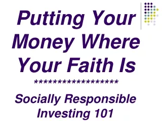 Putting Your  Money Where  Your Faith Is ****************** Socially Responsible Investing 101