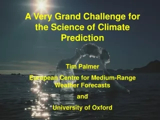 A Very Grand Challenge for the Science of Climate Prediction  Tim Palmer