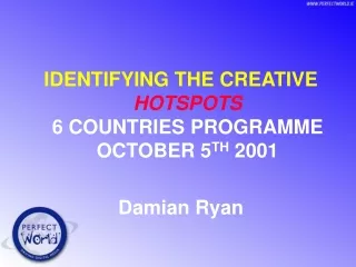 IDENTIFYING THE CREATIVE HOTSPOTS 6 COUNTRIES PROGRAMME OCTOBER 5 TH  2001 Damian Ryan