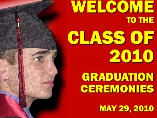 WELCOME TO THE CLASS OF 2010 GRADUATION CEREMONIES MAY 29, 2010
