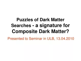 Puzzles of Dark Matter Searches  - a signature for Composite Dark Matter?
