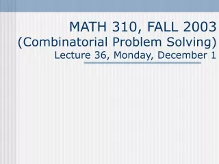 MATH 310, FALL 2003 (Combinatorial Problem Solving) Lecture  3 6, Monday, December 1