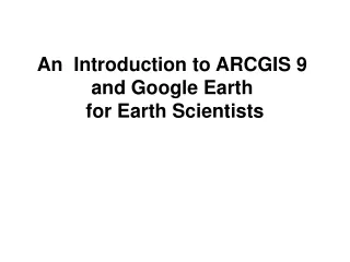 An  Introduction to ARCGIS 9 and Google Earth  for Earth Scientists