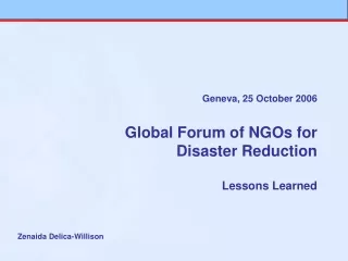 Geneva, 25 October 2006 Global Forum of NGOs for  Disaster Reduction Lessons Learned