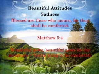 Beautiful Attitudes Sadness Blessed are those who mourn, for they shall be comforted.  Matthew 5:4