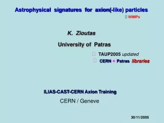 Astrophysical  signatures  for  axion(-like) particles ?  WIMPs K.  Zioutas University of  Patras