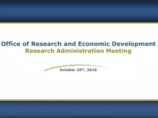 Office of Research and Economic Development Research Administration Meeting October 25 th , 2016