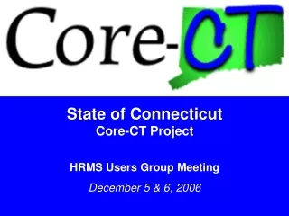 State of Connecticut Core-CT Project HRMS Users Group Meeting December 5 &amp; 6, 2006