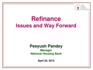 Refinance Issues and Way Forward Peeyush Pandey Manager National Housing Bank April 20, 2012