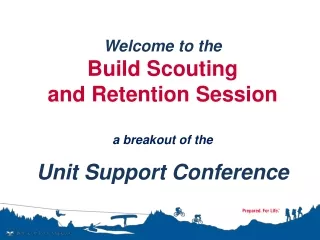 Welcome to the  Build Scouting  and Retention Session a breakout of the  Unit Support Conference