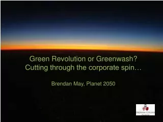 Green Revolution or Greenwash? Cutting through the corporate spin… Brendan May, Planet 2050