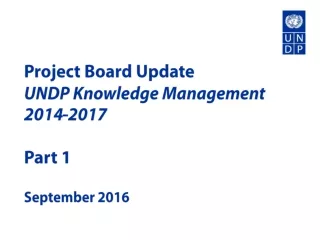 Project Board Update UNDP Knowledge Management 2014-2017  Part 1 September 2016
