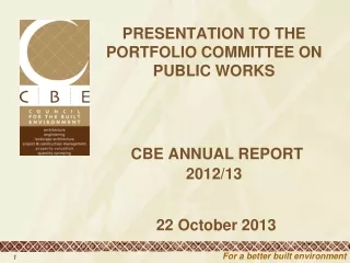 PRESENTATION TO THE PORTFOLIO COMMITTEE ON PUBLIC WORKS CBE ANNUAL REPORT 2012/13  22 October 2013