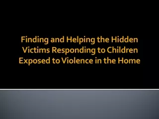 Finding and Helping the  Hidden Victims  Responding  to Children  Exposed to Violence in the Home