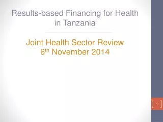 Results-based Financing for Health  in Tanzania Joint Health Sector Review 6 th  November 2014