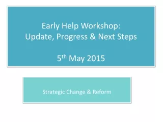 Early Help Workshop: Update, Progress &amp; Next Steps 5 th  May 2015