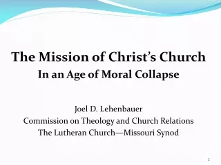 The Mission of Christ’s Church In an Age of Moral Collapse Joel D. Lehenbauer