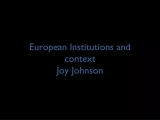 European Institutions and context Joy Johnson