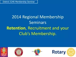 2014 Regional Membership Seminars Retention , Recruitment and your Club’s Membership.