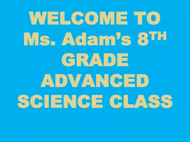 welcome to ms adam s 8 th grade advanced science class