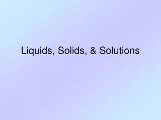 Liquids, Solids, &amp; Solutions