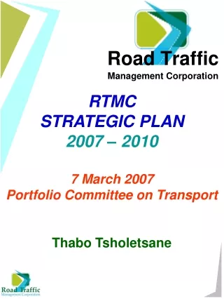 RTMC STRATEGIC PLAN 2007 – 2010 7 March 2007 Portfolio Committee on Transport Thabo Tsholetsane