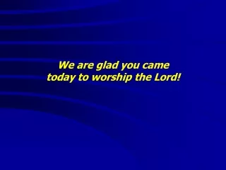 We are glad you came  today to worship the Lord!