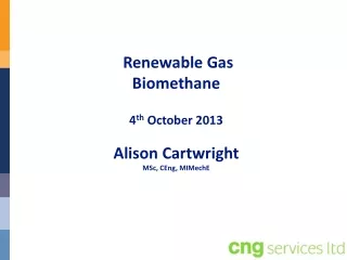 Renewable Gas Biomethane 4 th  October 2013 Alison Cartwright MSc, CEng,  MIMechE