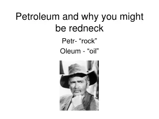 Petroleum and why you might be redneck
