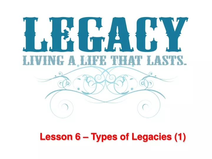 lesson 6 types of legacies 1