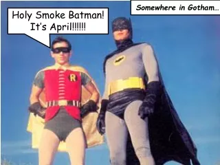 Holy Smoke Batman! It’s  April !!!!!!